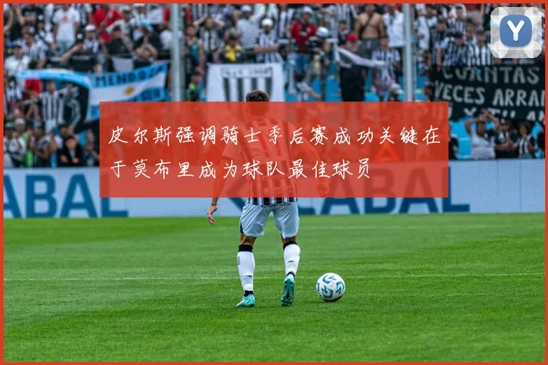 皮尔斯强调骑士季后赛成功关键在于莫布里成为球队最佳球员