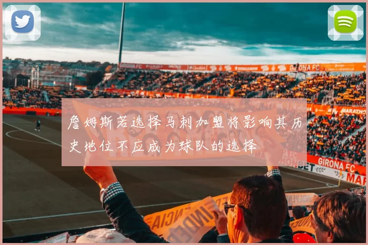 詹姆斯若选择马刺加盟将影响其历史地位不应成为球队的选择