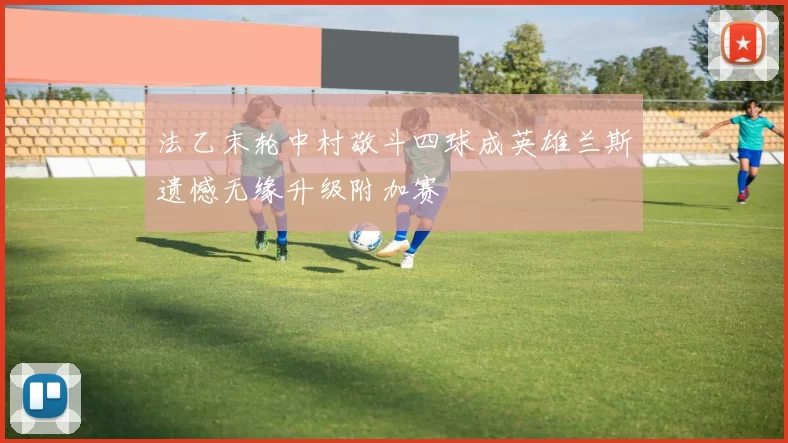法乙末轮中村敬斗四球成英雄兰斯遗憾无缘升级附加赛