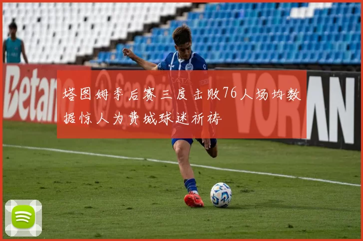 塔图姆季后赛三度击败76人场均数据惊人为费城球迷祈祷