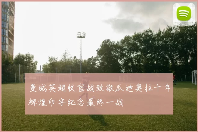 曼城英超收官战致敬瓜迪奥拉十年辉煌印字纪念最终一战