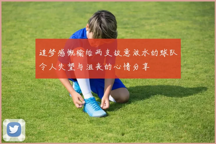 追梦感慨输给两支故意放水的球队令人失望与沮丧的心情分享