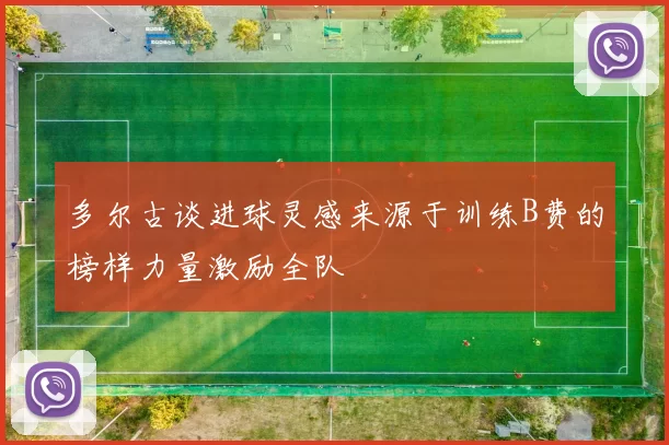 多尔古谈进球灵感来源于训练B费的榜样力量激励全队