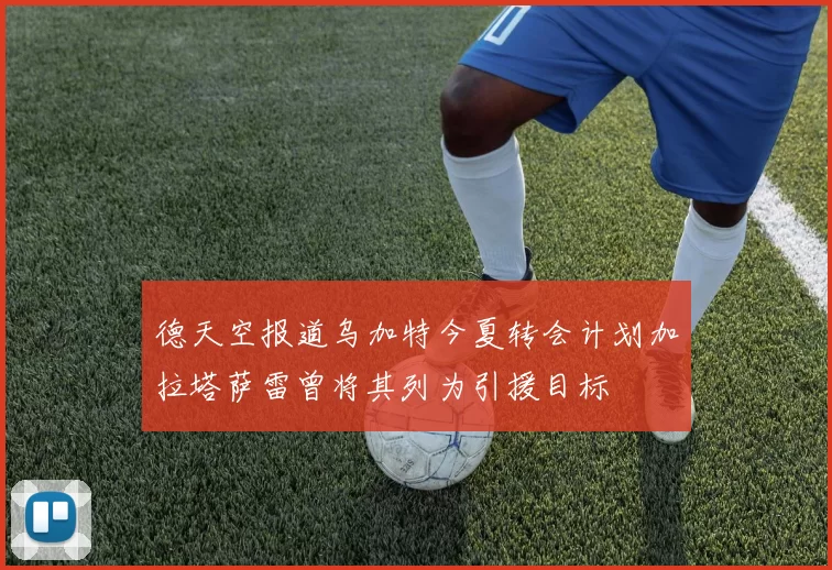德天空报道乌加特今夏转会计划加拉塔萨雷曾将其列为引援目标