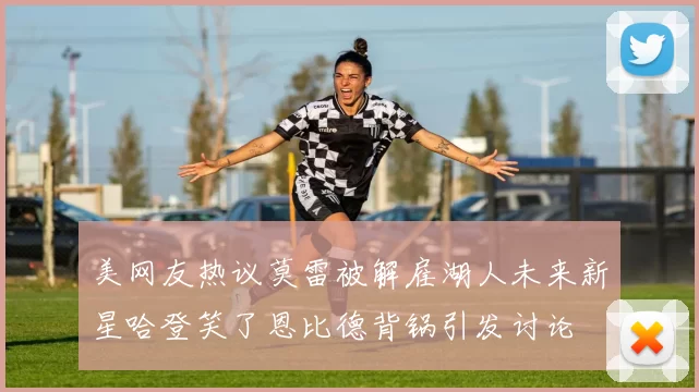 美网友热议莫雷被解雇湖人未来新星哈登笑了恩比德背锅引发讨论
