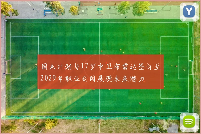 国米计划与17岁中卫布雷达签订至2029年职业合同展现未来潜力