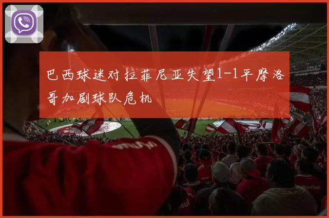 巴西球迷对拉菲尼亚失望1-1平摩洛哥加剧球队危机