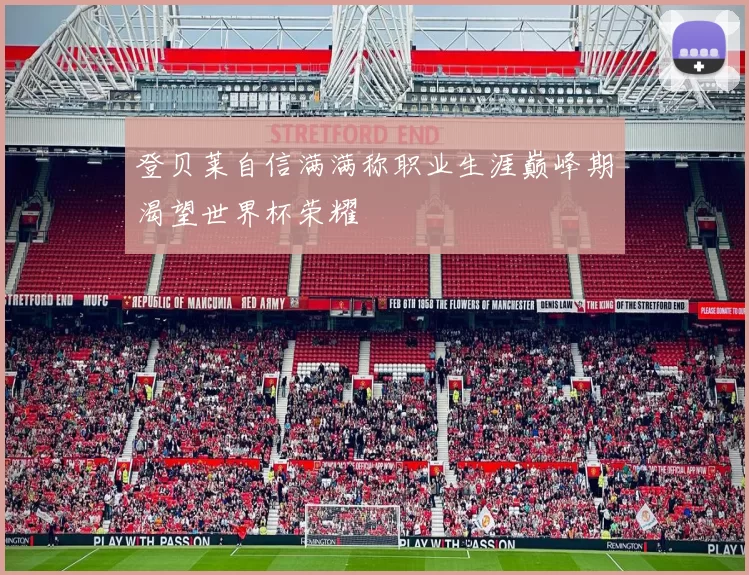 登贝莱自信满满称职业生涯巅峰期渴望世界杯荣耀